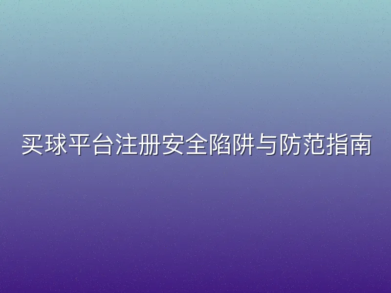 买球平台注册安全陷阱与防范指南