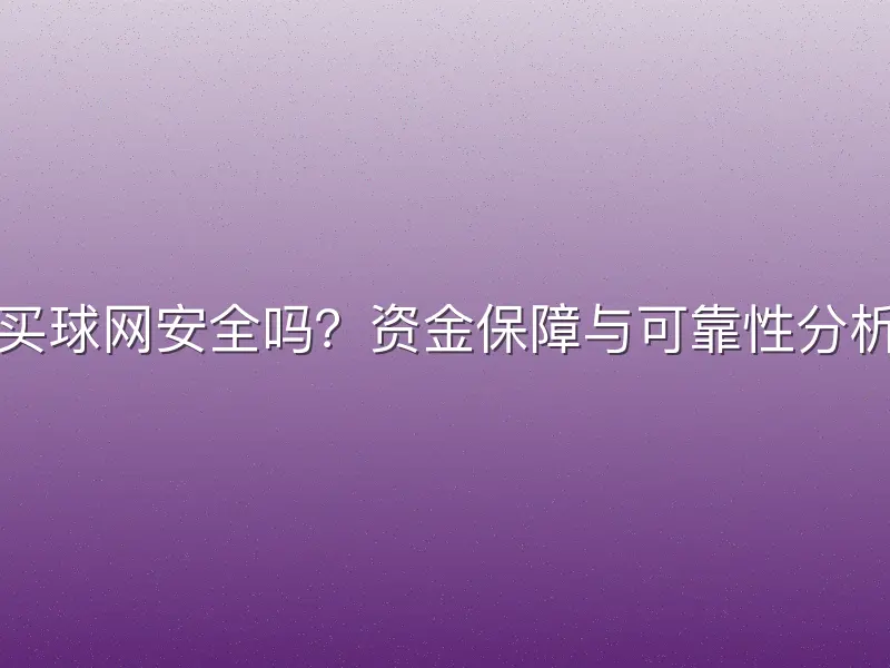 买球网安全吗？资金保障与可靠性分析