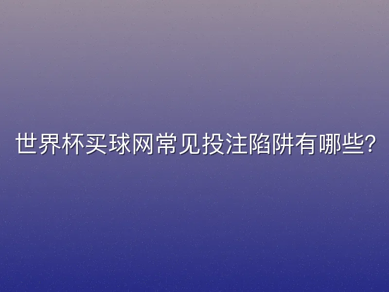 世界杯买球网常见投注陷阱有哪些？